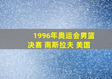 1996年奥运会男篮决赛 南斯拉夫 美国